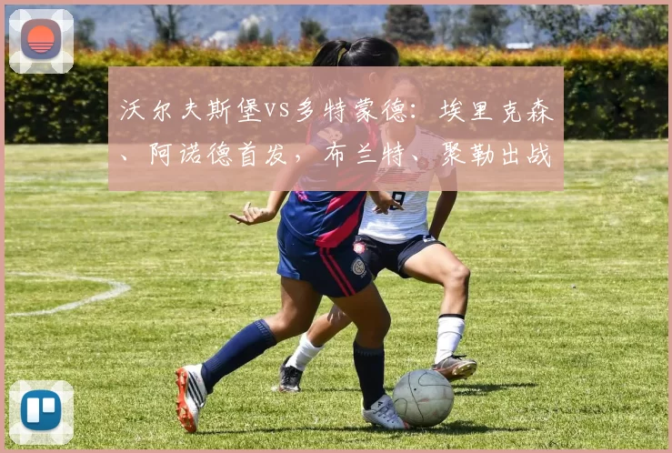 沃尔夫斯堡vs多特蒙德：埃里克森、阿诺德首发，布兰特、聚勒出战